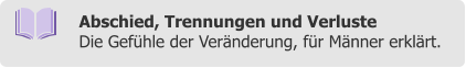 Abschied, Trennungen und Verluste Die Gefühle der Veränderung, für Männer erklärt.