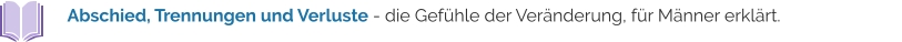 Abschied, Trennungen und Verluste - die Gefühle der Veränderung, für Männer erklärt.