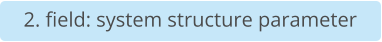 2. field: system structure parameter