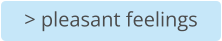 > pleasant feelings