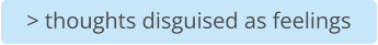 > thoughts disguised as feelings